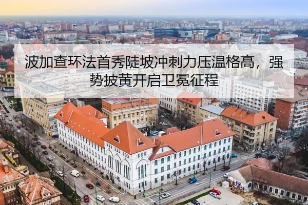 波加查环法首秀陡坡冲刺力压温格高，强势披黄开启卫冕征程