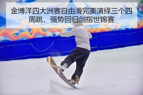 金博洋四大洲赛自由滑完美演绎三个四周跳，强势回归剑指世锦赛