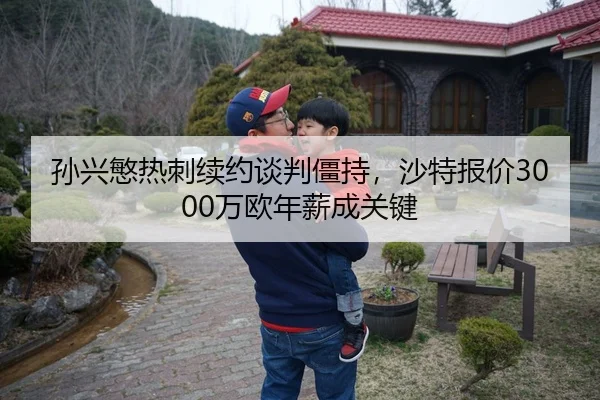孙兴慜热刺续约谈判僵持，沙特报价3000万欧年薪成关键