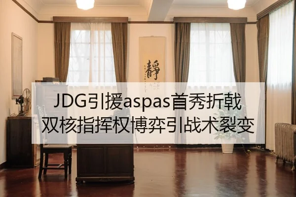 JDG引援aspas首秀折戟 双核指挥权博弈引战术裂变